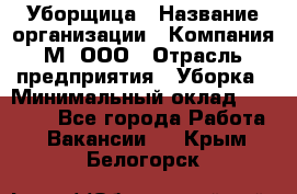 Уборщица › Название организации ­ Компания М, ООО › Отрасль предприятия ­ Уборка › Минимальный оклад ­ 14 000 - Все города Работа » Вакансии   . Крым,Белогорск